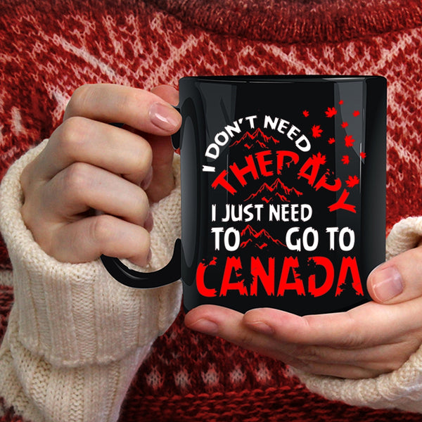 I Don't Need Therapy Coffee Mug, I Just Need To Go To Canada Coffee Cup