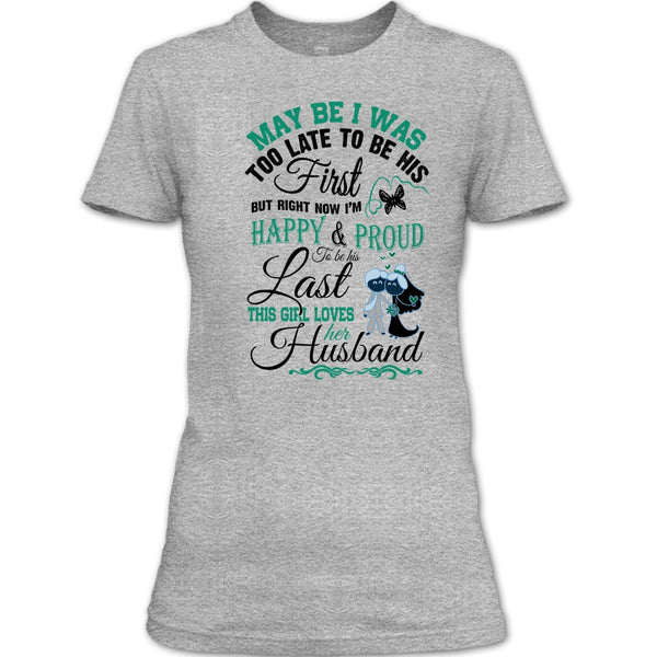 May Be I Was Too Late To Be His First T Shirt, This Girl Love Her Husband T Shirt