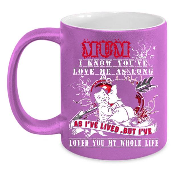Mum I Know You've Love Me Coffee Mug, I've Loved You My Whole Life Coffee Cup