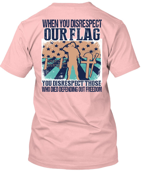 When You Disrespect Our Flag T Shirt, I Love Veteran T Shirt