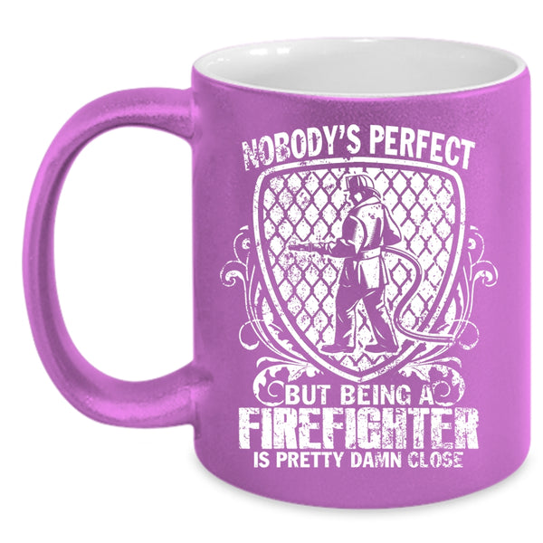 Nobody's Perfect Coffee Mug, Being A Firefighter Is Pretty Damn Close Coffee Cup