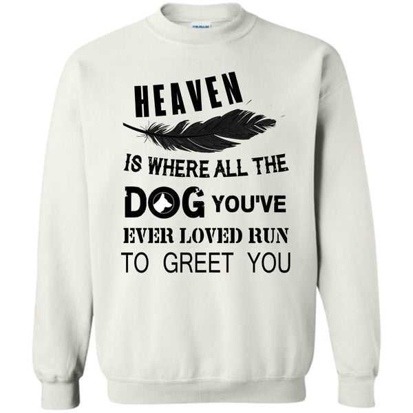 My Dog T Shirt, Heaven Is Where All The Dog Sweatshirt