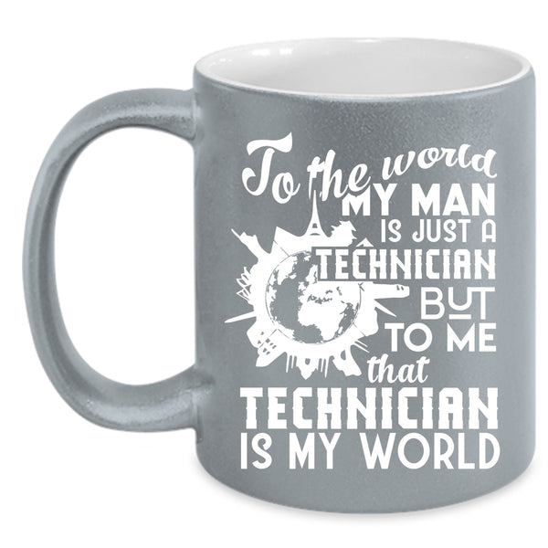 My Man Is Just A Technician Coffee Mug, To Me That Technician Is My World Coffee Cup