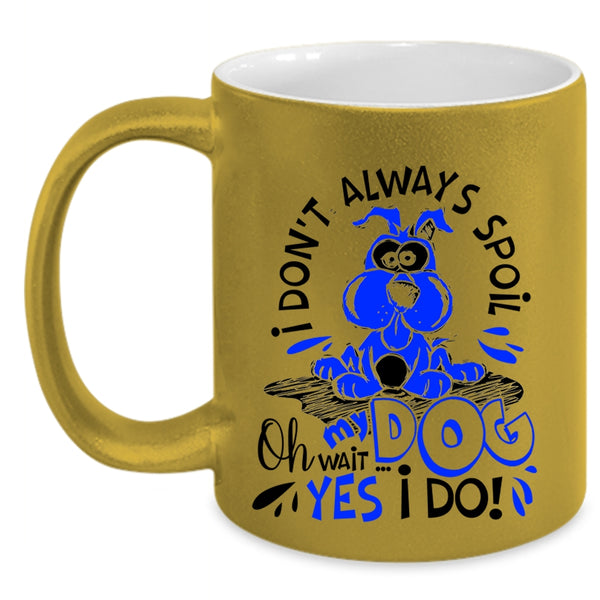 Oh Wait Yes I Do Coffee Mug, I Don't Always Spoil My Dog Accent Mug