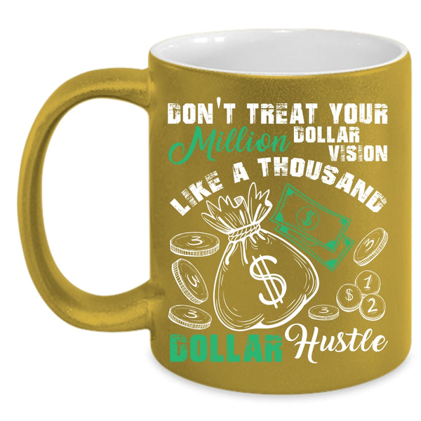 Don't Treat Your Million Dollar Vision Coffee Mug, Thousand Dollar Hustle Coffee Cup