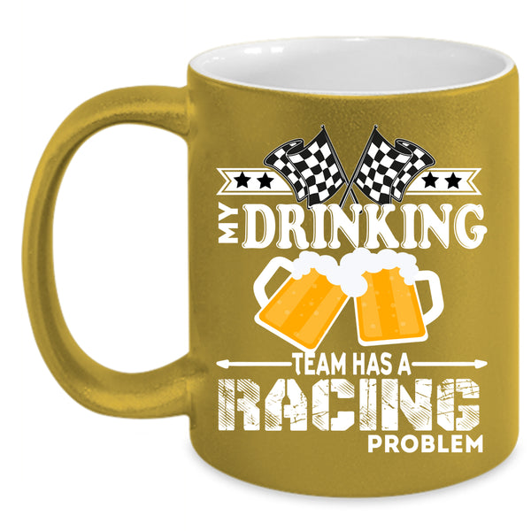 My Drinking Team Has A Racing Problem Coffee Mug, Funny Coffee Cup