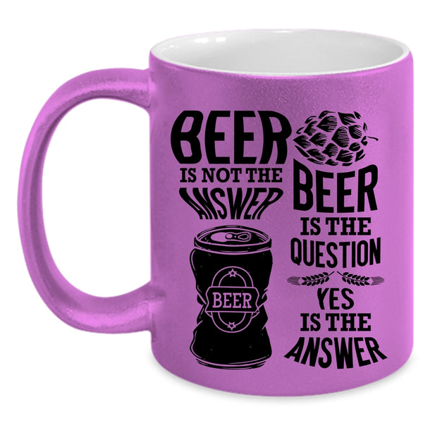 Beer Is The Question Coffee Mug, Beer Is Not The Answer Accent Mug