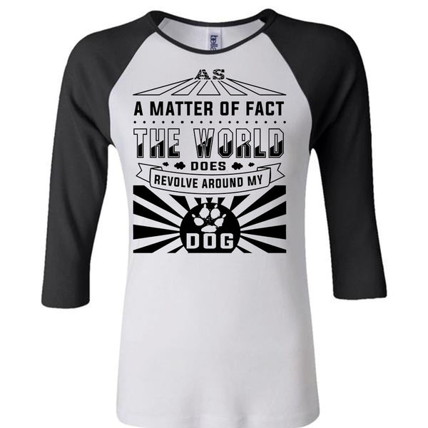 A Matter Of Fact The World Does Revolve Around My Dog T Shirt, Loving T Shirt