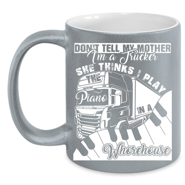 Don't Tell My Mother I'm A Trucker Coffee Mug, She Thinks I Play Piano Coffee Cup