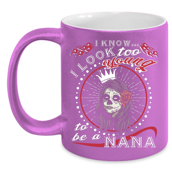 I Know I Look Too Young Coffee Mug, To Be A Nana Coffee Cup