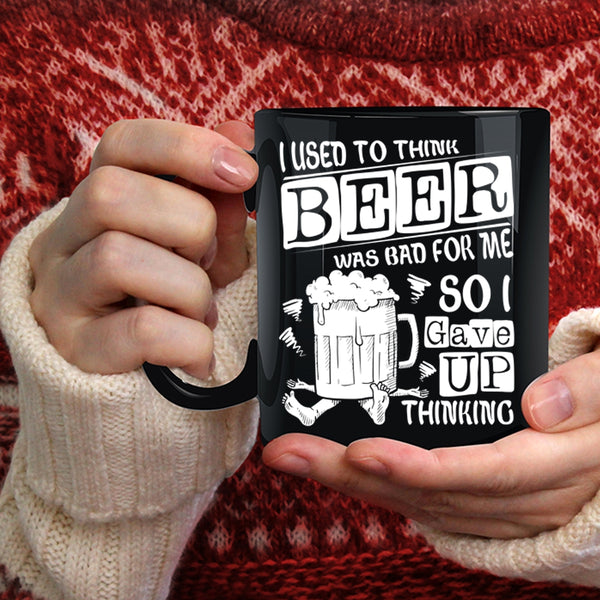 I Used To Think Beer Was Bad For Me Coffee Mug, So I Gave Up Thinking Coffee Cup