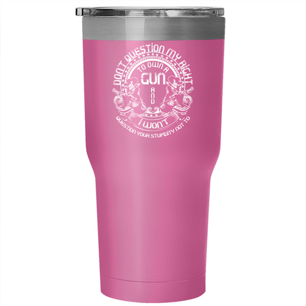 Don't Question My Right To Own A Gun Tumbler 30 oz Stainless Steel, Cool Gunner Travel Mug