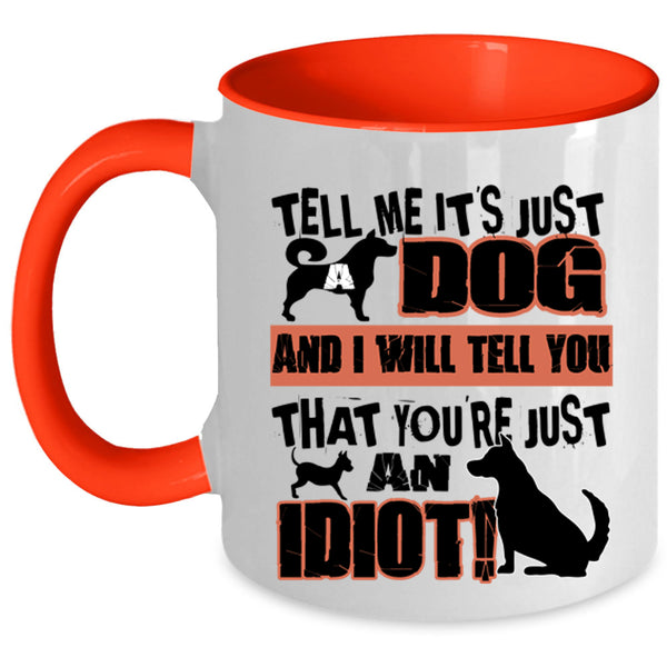 You're Just An Idiot Coffee Mug, Tell Me It's Just Dog Accent Mug