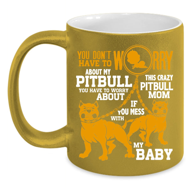 Don't Worry About My Pitbull Coffee Mug, This Crazy Pitbull Mom Coffee Cup