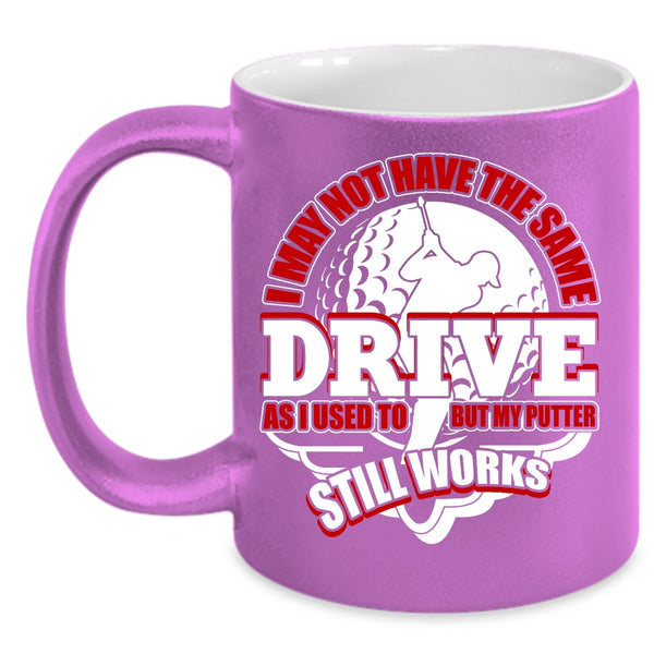 I May Not Have The Same Drive Coffee Mug, My Putter Still Works Coffee Cup