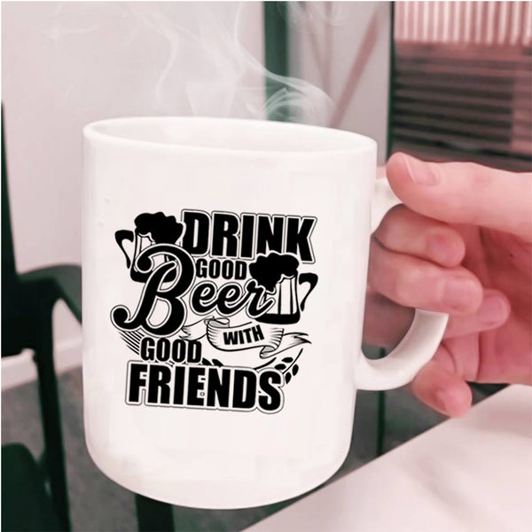 Funny Friends Coffee Mug, Drink Good Beer With Good Friends Cup