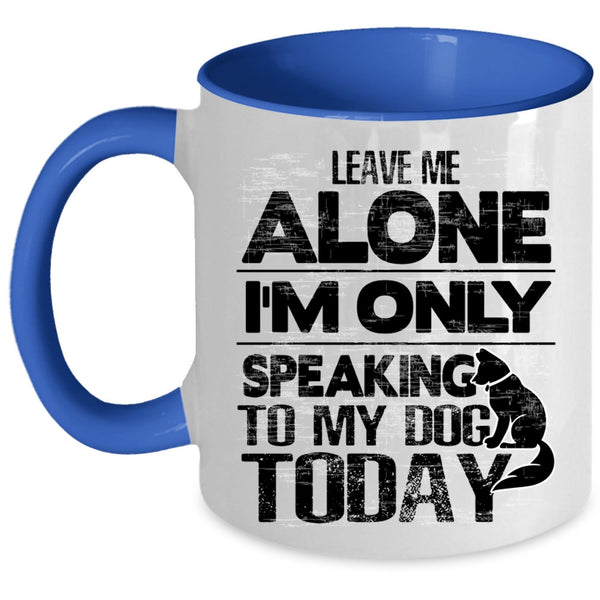 I'm Only Speaking To My Dog Coffee Mug, Leave Me Alone Accent Mug