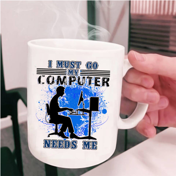 Funny Computer Coffee Mug, I Must Go My Computer Needs Me Cup