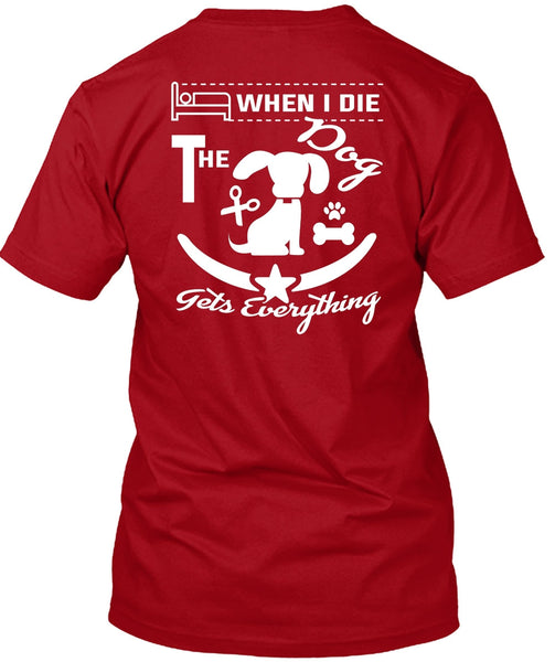 When I Die The Dog Gets Everything T Shirt, I Love Dogs T Shirt