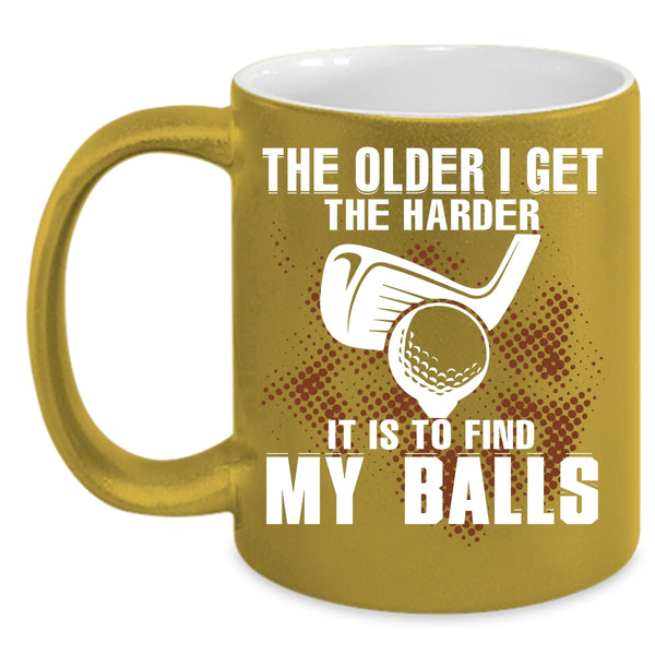 The Older I Get The Harder Coffee Mug, It Is To Find My Balls Coffee Cup