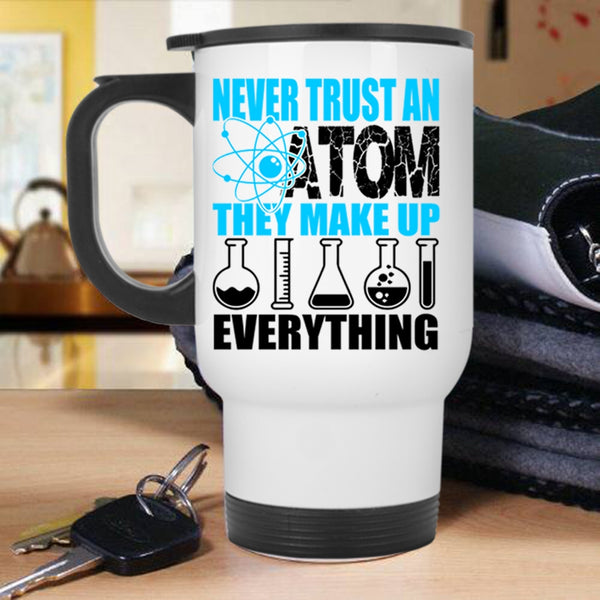 Funny Scientist Travel Mug, Never Trust An Atom They Make Up Everything Mug