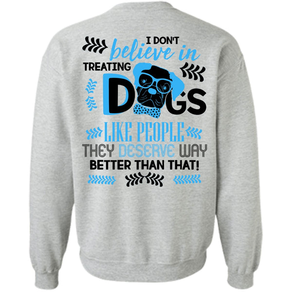 I Love My Dog T Shirt, I Don't Believe In Treating Dogs Sweatshirt