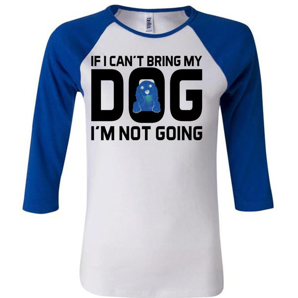 If I Can't Bring My Dog I'm Not Going T Shirt, Favorite T Shirt