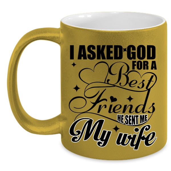 He Sent Me My Wife Coffee Mug, I Asked God For A Best Friends Accent Mug