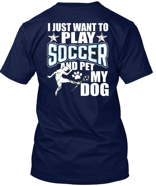 I Just Want To Play Soccer T Shirt, Pet My Dog T Shirt