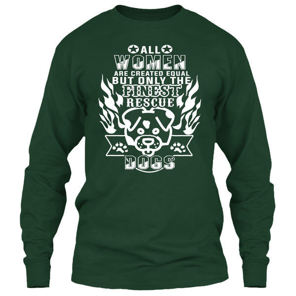 All Women Are Created Equal T Shirt, But Only The Finest Rescue Dogs T Shirt