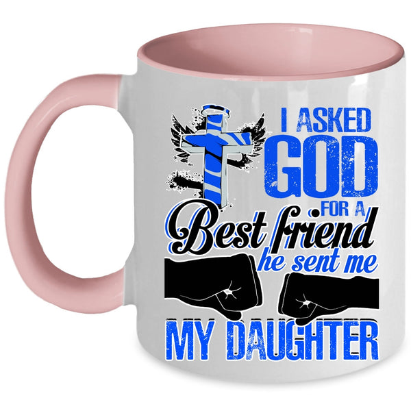He Sent Me My Daughter Coffee Mug, I Asked God For A Best Friend Accent Mug