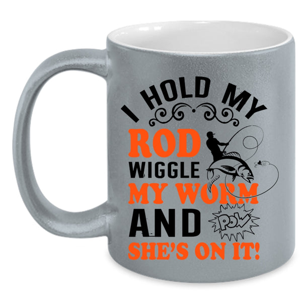 Funny Fishing Coffee Mug, I Hold My Rod Wiggle My Worm Accent Mug