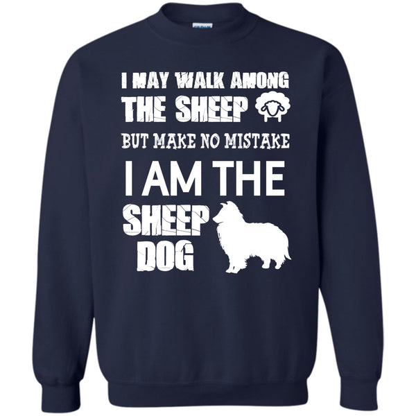 But Make No Mistake  T Shirt, I Am The Sheep Dog Sweatshirt
