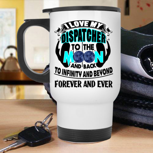 Cute Travel Mug, I Love My Dispatcher To The Moon And Back Mug