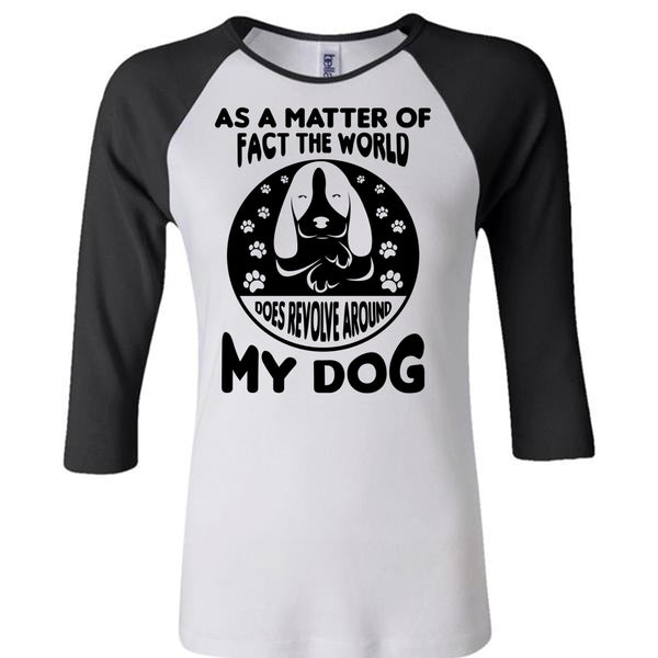 As A Matter Of Fact The World Does Revolve Around My Dog T Shirt, Favorite T Shirt