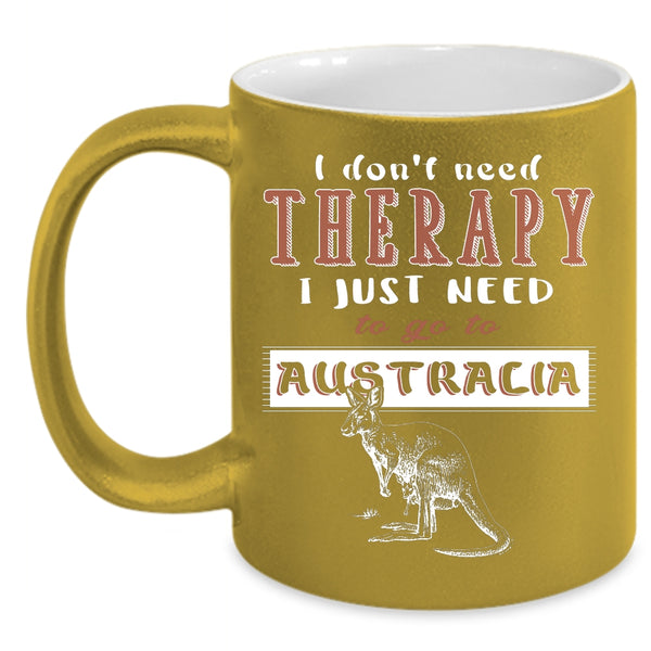 I Don't Need Therapy Coffee Mug, I Just Need To Go To Australia Coffee Cup