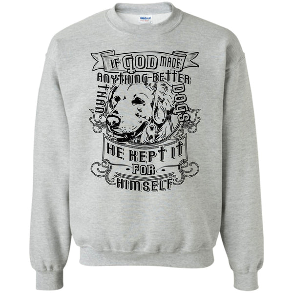I Love My Dog T Shirt, If God Made Anything Better Sweatshirt
