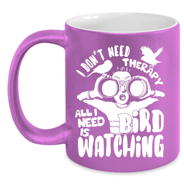 I Don't Need Therapy Coffee Mug, I Need Is Bird Watching Coffee Cup