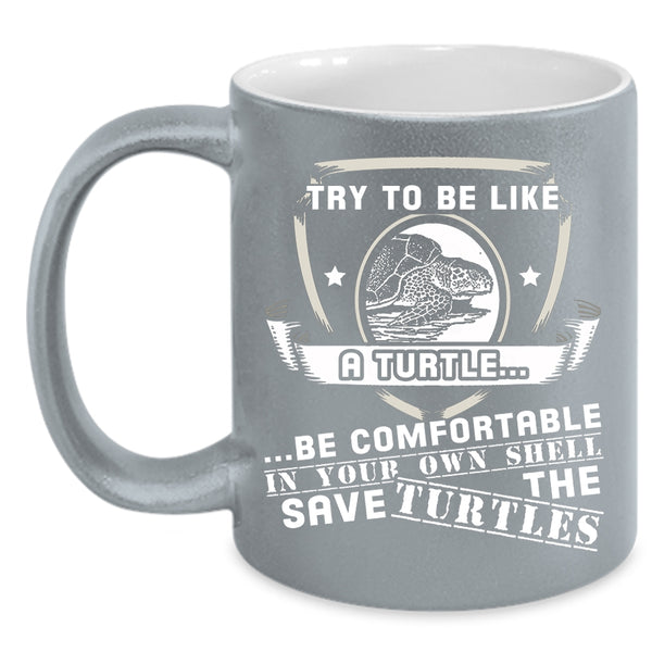 Try To Be Like A Turtle Be Comfortable Coffee Mug, Funny Turtle Coffee Cup