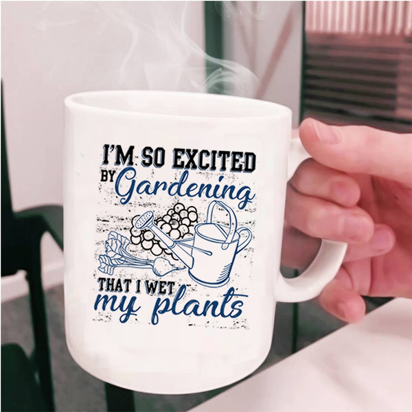 I Wet My Plants Coffee Mug, I'm So Excited By Gardening Cup