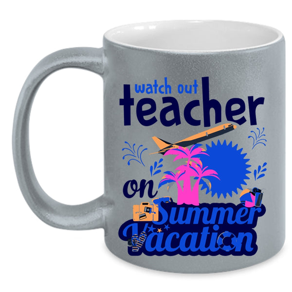 Watch Out Teacher On Summer Vacation Cup, Funny Teacher Mug