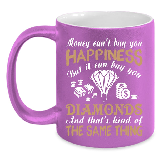 Money Can't Buy You Happiness Coffee Mug, It Can Buy You Diamonds Coffee Cup