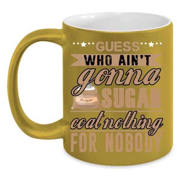 Guess Who Ain't Gonna Sugar Coat Nothing Coffee Mug, Funny Coffee Cup