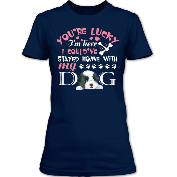 You're Lucky T Shirt, I Could've Stayed Home With My Dog T Shirt