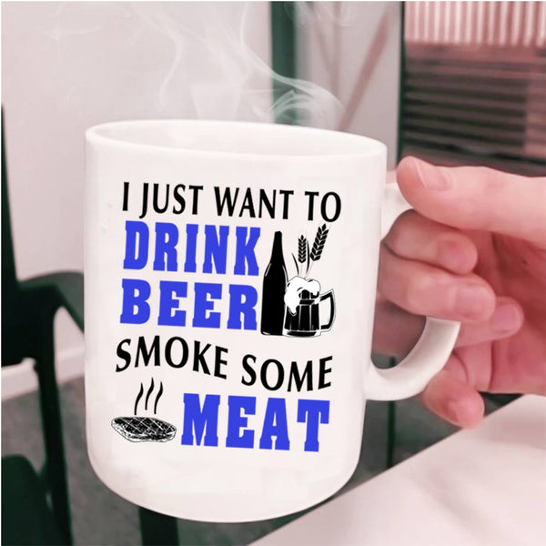 Funny Coffee Mug, I Just Want To Drink Beer Smoke Some Meat Cup