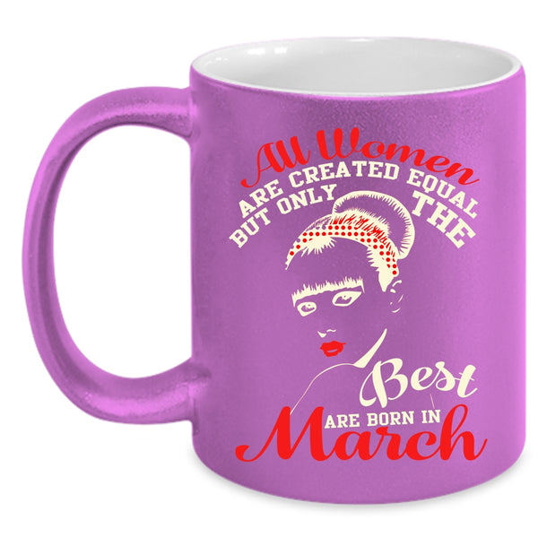 Only The Best Women Are Born In March Coffee Mug, Cute Girls Coffee Cup