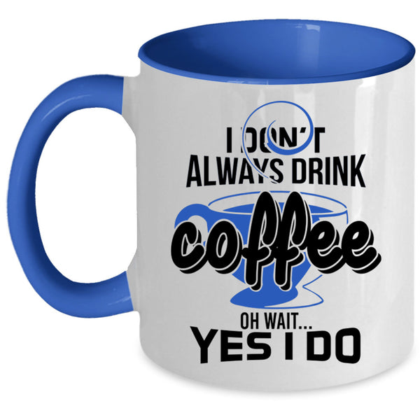 Oh Wait Yes I Do Coffee Mug, I Don't Always Drink Coffee Accent Mug