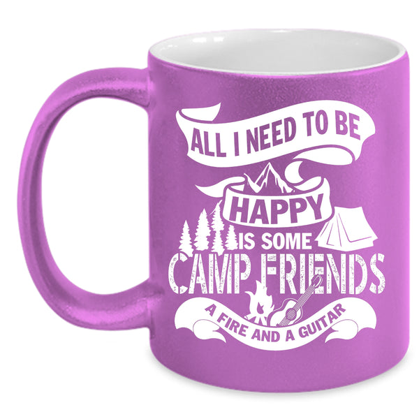 All I Need To Be Happy Coffee Mug, Some Camp Friends A Fire And A Guitar Coffee Cup