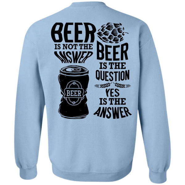 I Love Beer T Shirt, Beer Is Not The Answer Sweatshirt