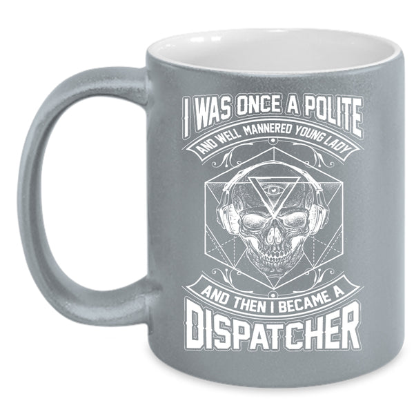 I Was Once A Polite Young Lady Coffee Mug, I Became A Dispatcher Coffee Cup